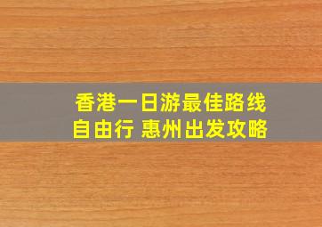 香港一日游最佳路线自由行 惠州出发攻略